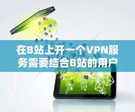 在B站上开一个VPN服务需要结合B站的用户界面和功能，以及一些技术知识。以下是一步步的建议