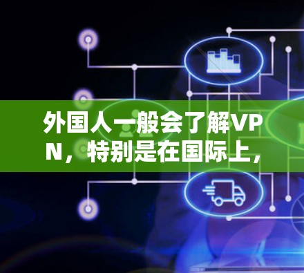 外国人一般会了解VPN，特别是在国际上，他们可能更倾向于在遵守当地法律法规和网络安全原则的前提下使用VPN服务。以下是一些具体的考虑因素