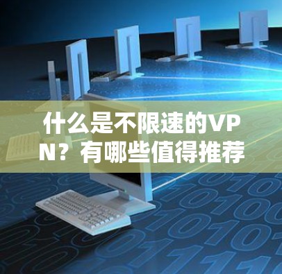 什么是不限速的VPN?有哪些值得推荐? 什么是不限速的VPN?有哪些值得推荐?