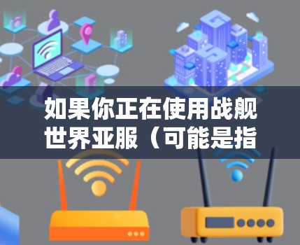 如果你正在使用战舰世界亚服(可能是指亚特兰大游戏)进行游戏或在线体验,担心需要VPN,以下是几点建议 如果你正在使用战舰世界亚服(可能是指亚特兰大游戏)进行游戏或在线体验,担心需要VPN,以下是几点建议