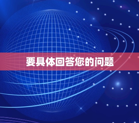 要具体回答您的问题 要具体回答您的问题