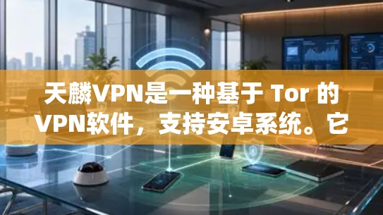 天麟VPN是一种基于 Tor 的VPN软件,支持安卓系统。它通过 Tor 网络实现无接触式加密传输,提供安全的网络访问体验。以下是关于天麟VPN安卓系统的详细说明 天麟VPN是一种基于 Tor 的VPN软件,支持安卓系统。它通过 Tor 网络实现无接触式加密传输,提供安全的网络访问体验。以下是关于天麟VPN安卓系统的详细说明