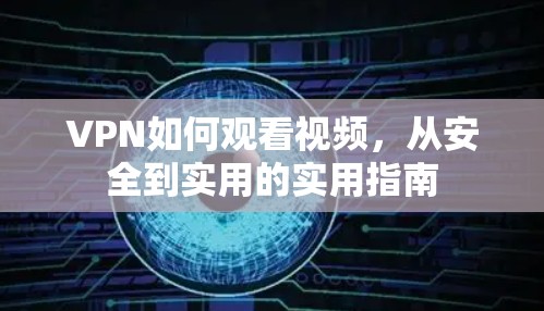VPN如何观看视频,从安全到实用的实用指南 VPN如何观看视频,从安全到实用的实用指南