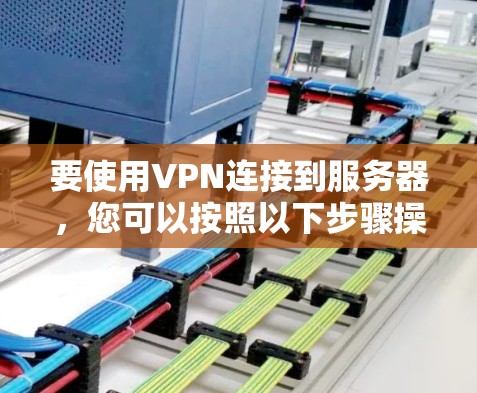 要使用VPN连接到服务器,您可以按照以下步骤操作 要使用VPN连接到服务器,您可以按照以下步骤操作