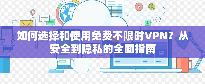 如何选择和使用免费不限时VPN?从安全到隐私的全面指南 如何选择和使用免费不限时VPN?从安全到隐私的全面指南
