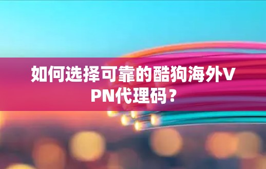 如何选择可靠的酷狗海外VPN代理码? 如何选择可靠的酷狗海外VPN代理码?