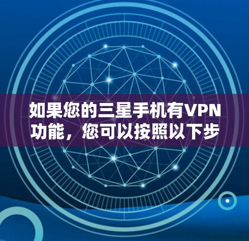 如果您的三星手机有VPN功能,您可以按照以下步骤使用 如果您的三星手机有VPN功能,您可以按照以下步骤使用