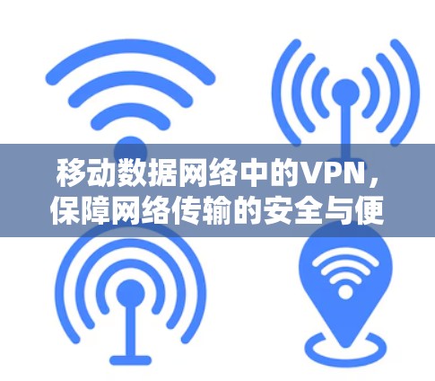 移动数据网络中的VPN，保障网络传输的安全与便捷