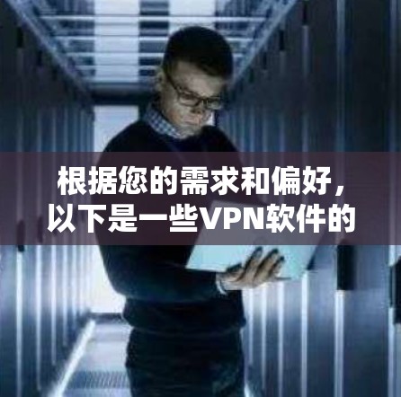 根据您的需求和偏好，以下是一些VPN软件的推荐和使用建议