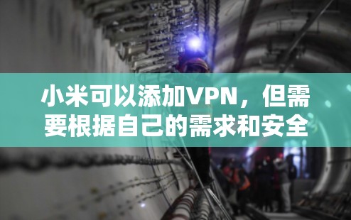 小米可以添加VPN，但需要根据自己的需求和安全考虑来决定是否使用。以下是一些步骤和建议
