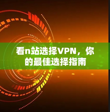 看n站选择VPN,你的最佳选择指南 看n站选择VPN,你的最佳选择指南