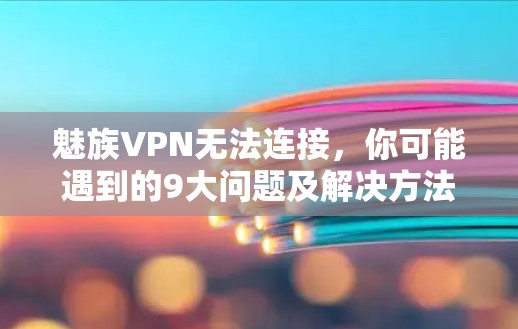 魅族VPN无法连接,你可能遇到的9大问题及解决方法 魅族VPN无法连接,你可能遇到的9大问题及解决方法