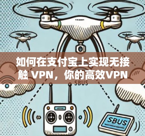 如何在支付宝上实现无接触 VPN,你的高效VPN选择 如何在支付宝上实现无接触 VPN,你的高效VPN选择