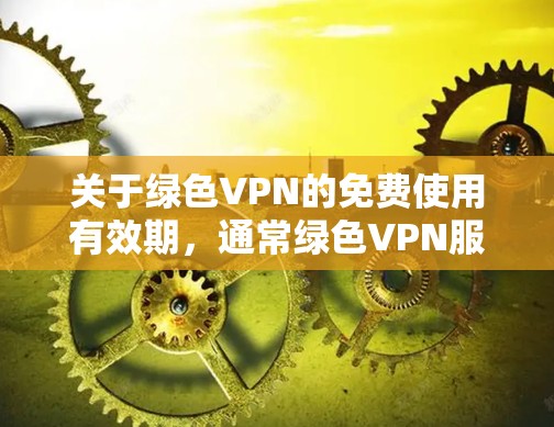 关于绿色VPN的免费使用有效期,通常绿色VPN服务会根据不同的配置选项和安全性要求,决定是否可以免费使用。以下是一些关键点 关于绿色VPN的免费使用有效期,通常绿色VPN服务会根据不同的配置选项和安全性要求,决定是否可以免费使用。以下是一些关键点