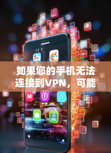 如果您的手机无法连接到VPN,可能的原因包括以下几种情况 如果您的手机无法连接到VPN,可能的原因包括以下几种情况