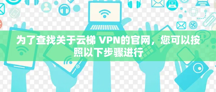 为了查找关于云梯 VPN的官网，您可以按照以下步骤进行