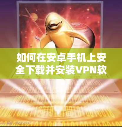 如何在安卓手机上安全下载并安装VPN软件