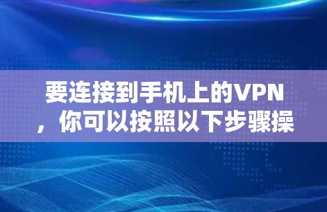 要连接到手机上的VPN,你可以按照以下步骤操作 要连接到手机上的VPN,你可以按照以下步骤操作