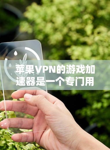 苹果VPN的游戏加速器是一个专门用于提升苹果设备上加速苹果版游戏的工具。它通过优化游戏下载和加载速度，提升用户体验。以下是使用苹果VPN的游戏加速器的步骤和注意事项