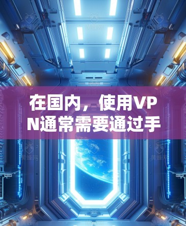 在国内，使用VPN通常需要通过手机或电脑软件下载并安装。以下是一些国内常用的VPN软件推荐