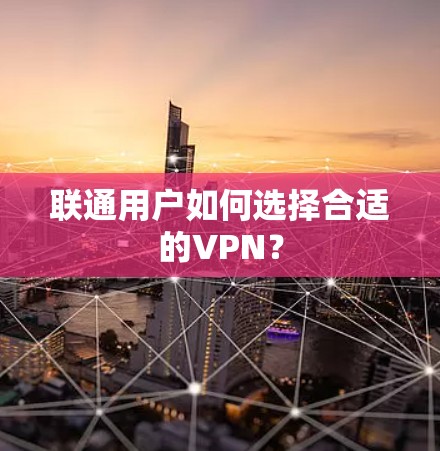 联通用户如何选择合适的VPN? 联通用户如何选择合适的VPN?