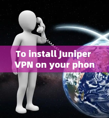 To install Juniper VPN on your phone,follow these organized steps: To install Juniper VPN on your phone,follow these organized steps: