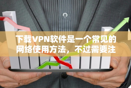 下载VPN软件是一个常见的网络使用方法，不过需要注意以下几点