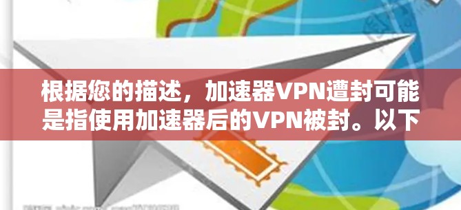 根据您的描述,加速器VPN遭封可能是指使用加速器后的VPN被封。以下是一些可能的原因和后果 根据您的描述,加速器VPN遭封可能是指使用加速器后的VPN被封。以下是一些可能的原因和后果