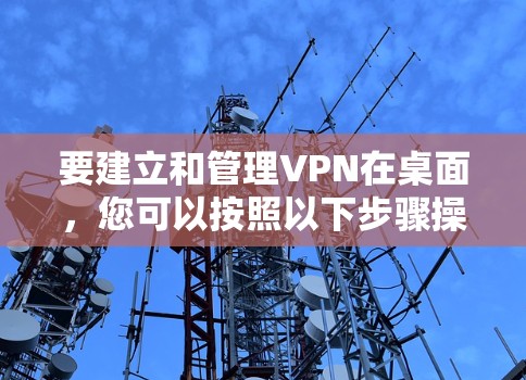 要建立和管理VPN在桌面,您可以按照以下步骤操作 要建立和管理VPN在桌面,您可以按照以下步骤操作