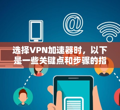 选择VPN加速器时,以下是一些关键点和步骤的指南 选择VPN加速器时,以下是一些关键点和步骤的指南