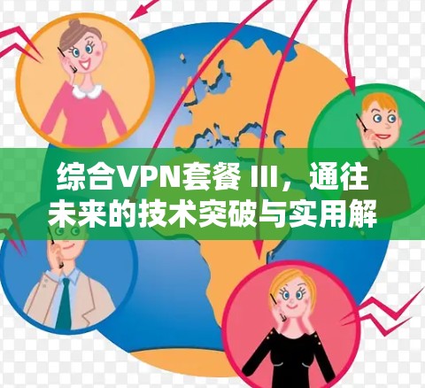 综合VPN套餐 III,通往未来的技术突破与实用解决方案 综合VPN套餐 III,通往未来的技术突破与实用解决方案