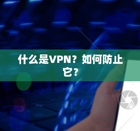 什么是VPN？如何防止它？