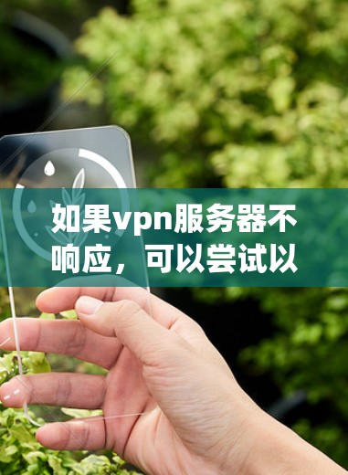 如果vpn服务器不响应,可以尝试以下步骤来解决问题 如果vpn服务器不响应,可以尝试以下步骤来解决问题