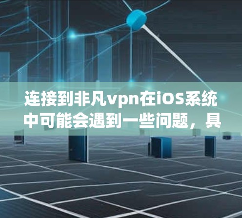 连接到非凡vpn在iOS系统中可能会遇到一些问题，具体取决于您使用的VPN客户端和服务器的配置。以下是一些可能的解决方案
