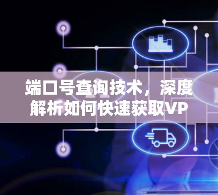 端口号查询技术,深度解析如何快速获取VPN配置参数 端口号查询技术,深度解析如何快速获取VPN配置参数