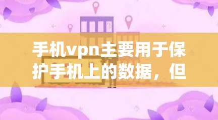 手机vpn主要用于保护手机上的数据，但它本身并不具备访问外网的功能。为了访问外网，您需要使用外网的VPN服务或直接访问互联网。以下是详细的步骤说明
