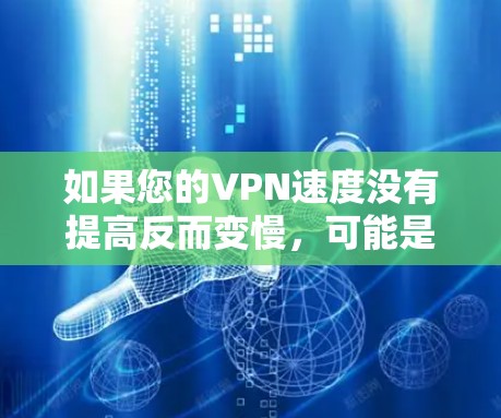 如果您的VPN速度没有提高反而变慢，可能是由于以下原因导致的