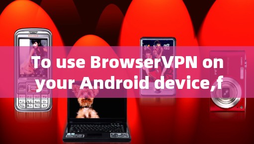 To use BrowserVPN on your Android device,follow these organized steps: