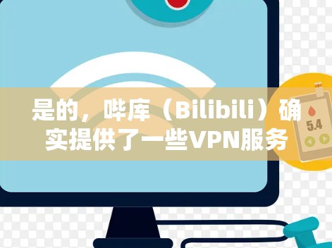 是的，哔库（Bilibili）确实提供了一些VPN服务，但请注意以下几点