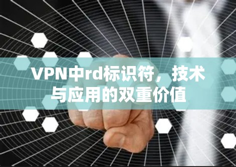 VPN中rd标识符，技术与应用的双重价值
