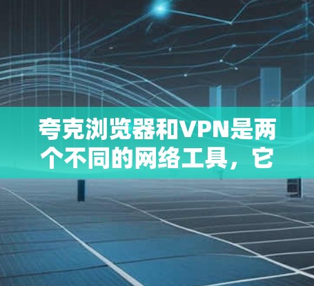 夸克浏览器和VPN是两个不同的网络工具,它们在功能和目标上有所不同。以下是对这两个工具的简单了解 夸克浏览器和VPN是两个不同的网络工具,它们在功能和目标上有所不同。以下是对这两个工具的简单了解