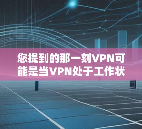 您提到的那一刻VPN可能是当VPN处于工作状态时或当VPN被启用时。VPN是一种用于VPN服务的网络协议,用于提供加密的互联网连接。它可以帮助用户访问安全的互联网,避免因隐私或数据泄露的风险 您提到的那一刻VPN可能是当VPN处于工作状态时或当VPN被启用时。VPN是一种用于VPN服务的网络协议,用于提供加密的互联网连接。它可以帮助用户访问安全的互联网,避免因隐私或数据泄露的风险