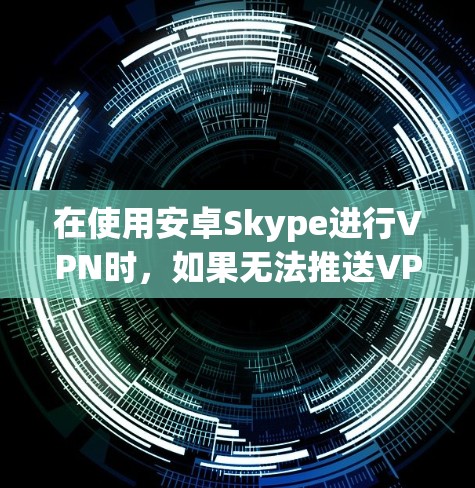 在使用安卓Skype进行VPN时,如果无法推送VPN流量,可能是由于多种原因引起的。以下是一些常见的问题原因及解决方法 在使用安卓Skype进行VPN时,如果无法推送VPN流量,可能是由于多种原因引起的。以下是一些常见的问题原因及解决方法