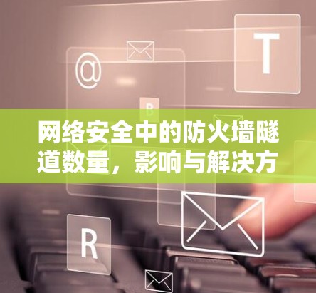 网络安全中的防火墙隧道数量,影响与解决方案 网络安全中的防火墙隧道数量,影响与解决方案