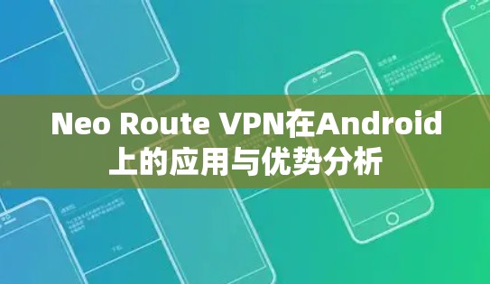 Neo Route VPN在Android上的应用与优势分析