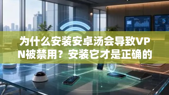 为什么安装安卓汤会导致VPN被禁用？安装它才是正确的做法，避免 wolf 占领服务器