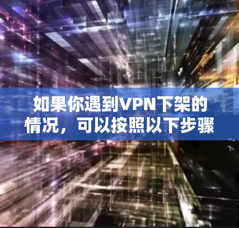 如果你遇到VPN下架的情况，可以按照以下步骤进行处理
