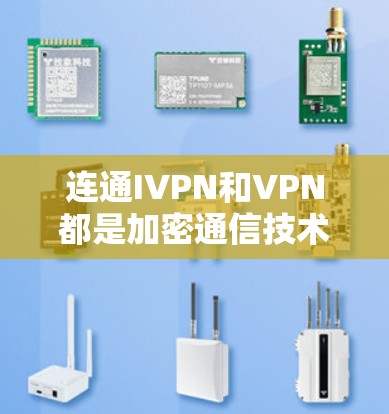 连通IVPN和VPN都是加密通信技术，但在具体运作和应用场景上有显著区别
