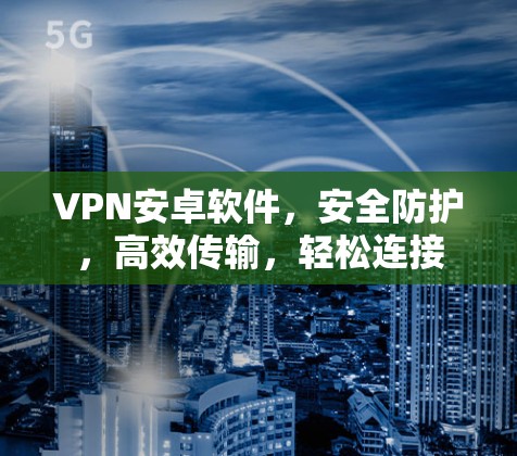 VPN安卓软件，安全防护，高效传输，轻松连接