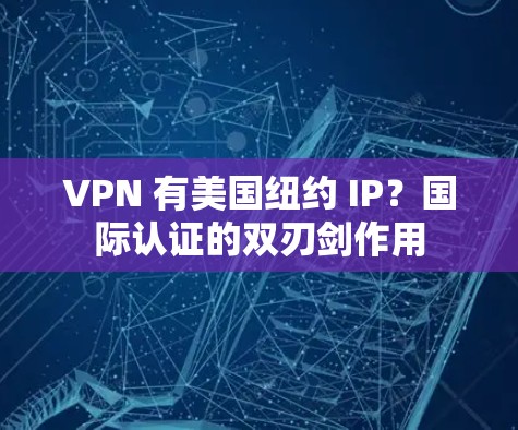 VPN 有美国纽约 IP？国际认证的双刃剑作用